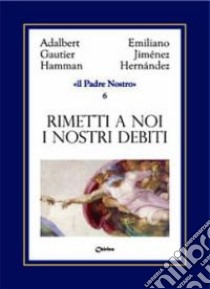 Rimetti a noi i nostri debiti come noi li rimettiamo ai nostri debitori libro di Jiménez Hernandez Emiliano; Hamman Adalbert G.; Chirico A. (cur.)