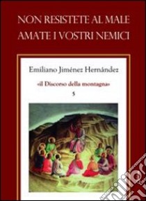 Non resistete al male. Amate i vostri nemici libro di Jiménez Hernandez Emiliano; Chirico A. (cur.)