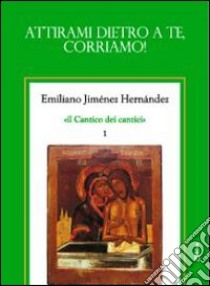 Il cantico dei cantici. Vol. 1: Attirami dietro a te, corriamo! libro di Jiménez Hernandez Emiliano; Chirico A. (cur.)