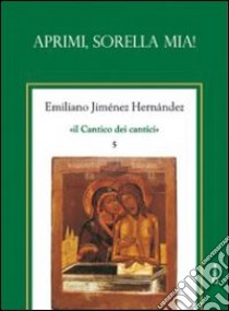 Il cantico dei cantici. Vol. 5: Aprimi, sorella mia! libro di Jiménez Hernandez Emiliano; Chirico A. (cur.)