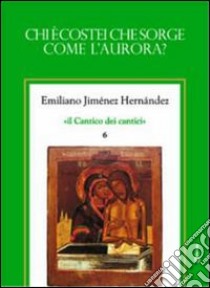 Il cantico dei cantici. Vol. 6: Chi è costei che sorge come l'aurora? libro di Jiménez Hernandez Emiliano; Chirico A. (cur.)