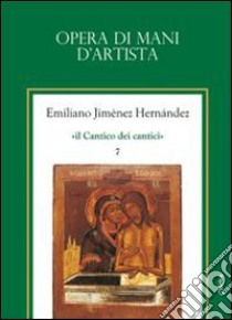 Il cantico dei cantici. Vol. 7: Opera di mani d'artista libro di Jiménez Hernandez Emiliano; Chirico A. (cur.)