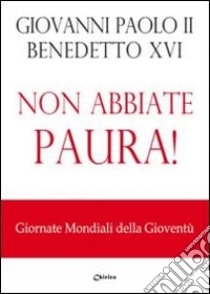 Non abbiate paura! Giornate mondiali della gioventù libro di Giovanni Paolo II; Benedetto XVI (Joseph Ratzinger); Chirico F. (cur.)