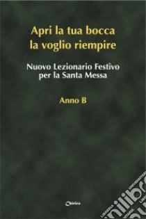 Nuovo lezionario festivo per la santa messa. Anno B. «Apri la tua bocca la voglio riempire» libro