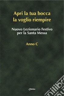 Nuovo lezionario festivo per la santa messa. Anno C. «Apri la tua bocca la voglio riempire» libro