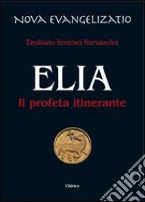 Elia. Il profeta itinerante libro di Jiménez Hernandez Emiliano; Chirico A. (cur.)