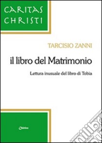 Il libro del matrimonio. Lettura inusuale del libro di Tobia libro di Zanni Tarcisio