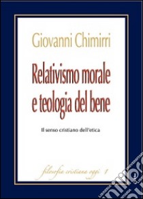 Relativismo morale e teologia del bene. Il senso cristiano dell'etica libro di Chimirri Giovanni