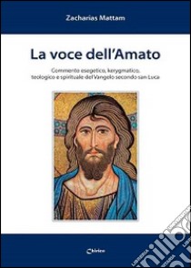 La Voce dell'amato. Commento esegetico, kerygmatico, teologico e spirituale del Vangelo secondo san Luca libro di Mattam Zacharias