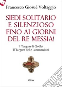 Siedi solitario e silenzioso fino ai giorni del Re Messia! Il Targum di Qoèlet il Targum delle Lamentazioni libro di Voltaggio Francesco Giosué