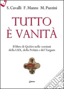 Tutto è vanità. Il libro di Qoèlet nelle versioni della LXX, della Pesitta e del Targum libro di Cavalli Stefano; Manns Frédéric; Pazzini Massimo