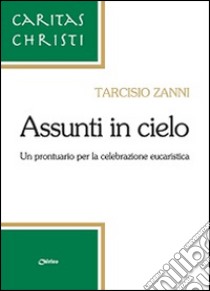 Assunti in cielo. Un prontuario per la celebrazione eucaristica libro di Zanni Tarcisio