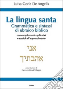 La Lingua santa. Grammatica e sintassi di ebraico biblico, con complementi esplicativi e sussidi all'apprendimento libro di Gorla De Angelis Luisa