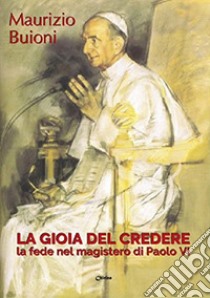 La gioia del credere. La fede nel magistero di Paolo VI libro di Buioni Maurizio