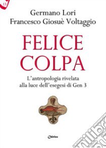 Felice colpa. L'antropologia rivelata alla luce dell'esegesi di Gen 3 libro di Lori Germano; Voltaggio Francesco Giosué