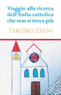 Viaggio alla ricerca dell'Italia cattolica che non si trova più libro di Zanni Tarcisio