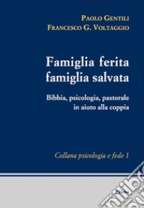 Famiglia ferita, famiglia salvata. Bibbia, psicologia, pastorale in aiuto alla coppia libro di Gentili Paolo; Voltaggio Francesco Giosué