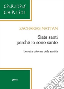 Siate santi perché io sono santo. Le sette colonne della santità libro di Mattam Zacharias