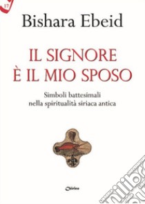 Il Il Signore è il mio sposo. Simboli battesimali nella spiritualità siriaca antica libro di Ebeid Bishara