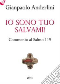 Io sono tuo, salvami! Commento al Salmo 119 libro di Anderlini Gianpaolo