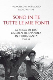 Sono in te tutte le mie fonti. La serva di Dio Carmen Hernández in Terra Santa 1963-64 libro di Voltaggio Francesco Giosué; Alfieri Paolo