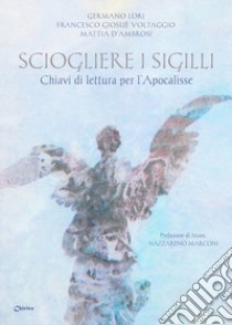 Sciogliere i sigilli. Chiavi di lettura per l'Apocalisse libro di Lori Germano; Voltaggio Francesco Giosuè; D'Ambrosi Mattia