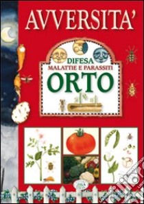 Avversità. Difesa malattie e parassiti. Orto. Ediz. illustrata libro