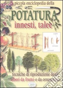 Piccola enciclopedia della potatura, innesti, talee. Tecniche di riproduzione degli alberi da frutto e da ornamento libro