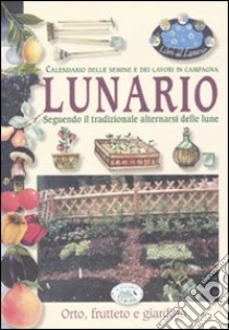 Lunario. Calendario delle semine e dei lavori in campagna. Seguendo il tradizionale alternarsi delle lune. Ediz. illustrata libro