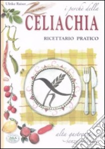 I perché della celiachia. Ricettario pratico. Alta gastronomia senza glutine libro di Raiser Ulrike