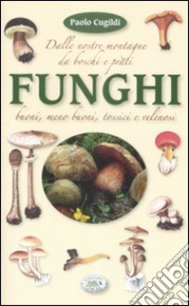 Funghi dalle nostre montagne, da boschi e prati. Ediz. illustrata libro di Cugildi Paolo