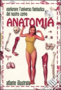 Anatomia. Esplorare l'universo fantastico del nostro corpo. Ediz. illustrata libro