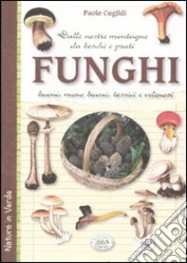 Funghi dalle nostre montagne, da boschi e prati. Buoni, meno buoni, tossici e velenosi libro di Cugildi Paolo