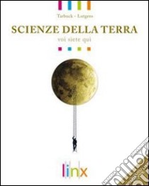 Scienze della terra. Voi siete qui. Volume unico. Per le Scuole superiori. Con espansione online libro di TARBUCK LUTGENS 