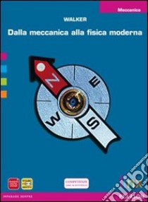 Dalla meccanica alla fisica moderna. Meccanica. Per le Scuole superiori. Con espansione online libro di Walker