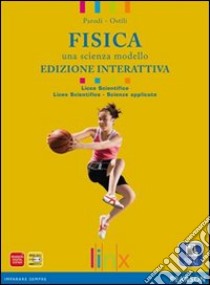 Fisica. Una scienza modello. Per il Liceo scientifico. Con e-book. Con espansione online libro di PARODI-OSTILI