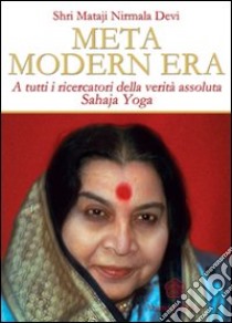 Meta modern era. A tutti i ricercatori della verità assoluta. Sahaja Yoga libro di Shri Mataji Nirmala Devi