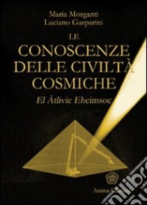 Le conoscenze delle civiltà cosmiche. El Atlivic Ehcimsoc libro di Morganti Maria; Gasparini Luciano