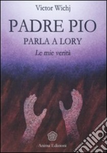 Padre Pio parla a Lory. Le mie verità libro di Wichj Victor