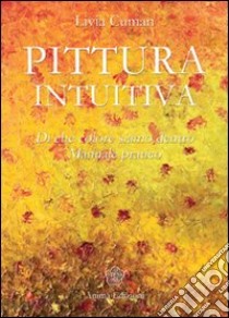 Pittura intuitiva. Di che colore siamo dentro. Manuale pratico libro di Cuman Livia