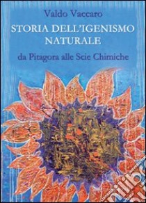 Storia dell'igienismo naturale. Da Pitagora alle scie chimiche libro di Vaccaro Valdo