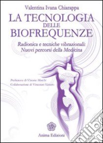 La tecnologia delle biofrequenze. Radionica e tecniche vibrazioniali: nuovi percorsi della medicina libro di Chiarappa Valentina Ivana