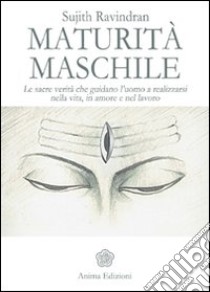 Maturità maschile. Le sacre verità che guidano l'uomo a realizzarsi nella vita, in amore e nel lavoro libro di Ravindran Sujith