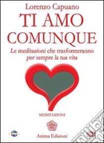 Ti amo comunque. Le meditazioni che trasformeranno per sempre la tua vita. Con CD Audio libro di Capuano Lorenzo