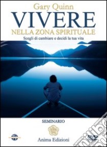 Vivere nella zona spirituale. Scegli di cambiare e decidi la tua vita. Con DVD libro di Quinn Gary