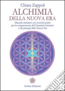 Alchimia della nuova era. Manuale iniziatico con esercizi pratici per la comprensione del cammino interiore e dei principi della nuova era libro di Zappoli Chiara