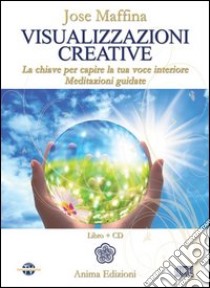 Visualizzazioni creative. La chiave per capire la tua voce interiore. Meditazioni guidate. Con CD Audio libro di Maffina José