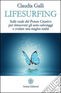 Lifesurfing. Sulle onde del potere creativo per rimuovere gli auto-sabotaggi e svelare una magica realtà libro di Galli Claudia