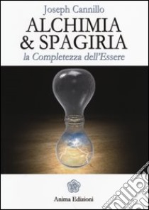 Alchimia & spagiria. La completezza dell'essere libro di Cannillo Joseph