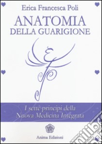 Anatomia della guarigione. I sette principi della nuova medicina integrata libro di Poli Erica Francesca